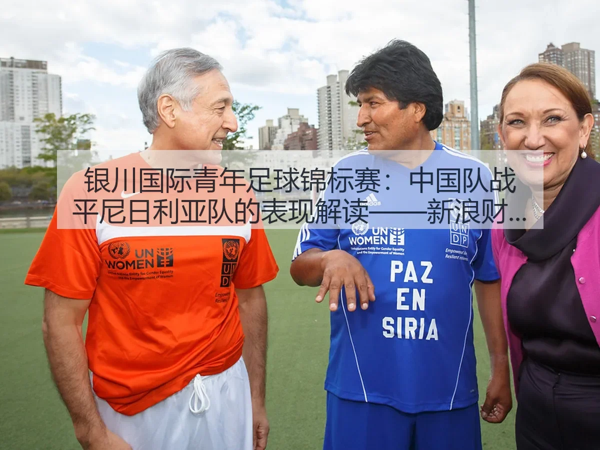 银川国际青年足球锦标赛：中国队战平尼日利亚队的表现解读——新浪财经视角