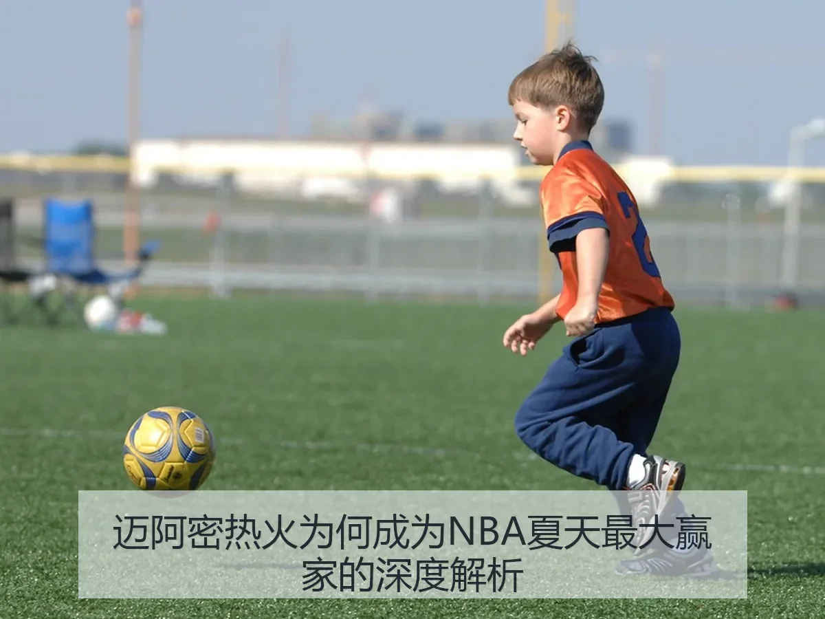 迈阿密热火为何成为NBA夏天最大赢家的深度解析