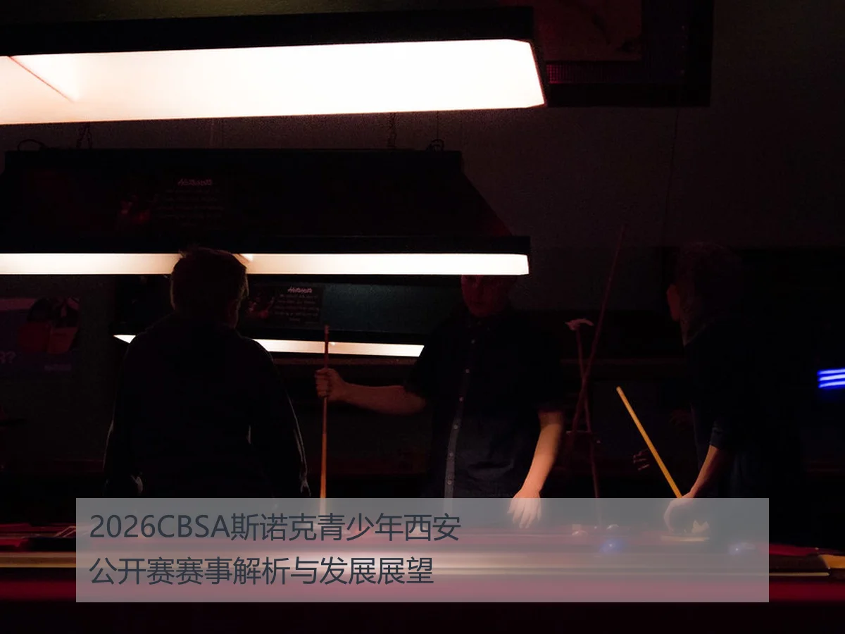 2026CBSA斯诺克青少年西安公开赛赛事解析与发展展望